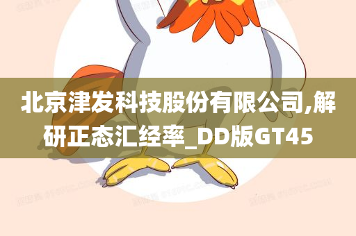 北京津发科技股份有限公司,解研正态汇经率_DD版GT45