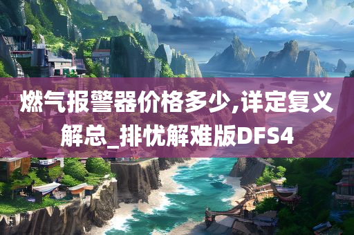 燃气报警器价格多少,详定复义解总_排忧解难版DFS4