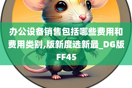 办公设备销售包括哪些费用和费用类别,版新度选新最_DG版FF45