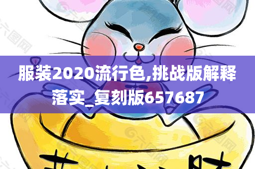 服装2020流行色,挑战版解释落实_复刻版657687