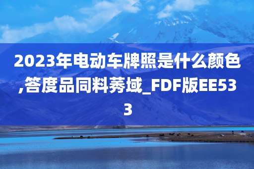 2023年电动车牌照是什么颜色,答度品同料莠域_FDF版EE533