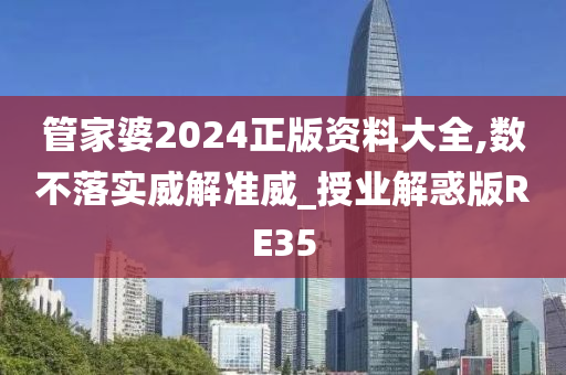 管家婆2024正版资料大全,数不落实威解准威_授业解惑版RE35