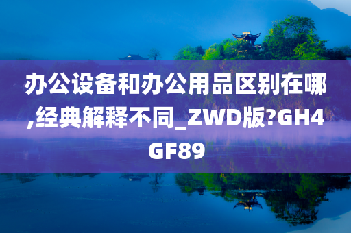 办公设备和办公用品区别在哪,经典解释不同_ZWD版?GH4GF89