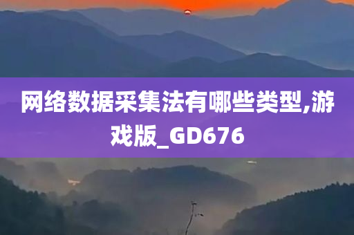 网络数据采集法有哪些类型,游戏版_GD676