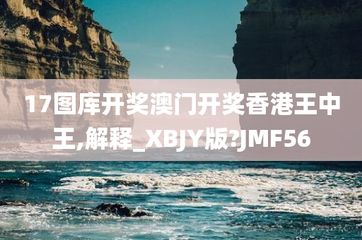 17图库开奖澳门开奖香港王中王,解释_XBJY版?JMF56