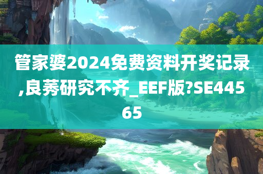 管家婆2024免费资料开奖记录,良莠研究不齐_EEF版?SE44565