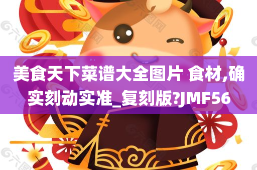 美食天下菜谱大全图片 食材,确实刻动实准_复刻版?JMF56