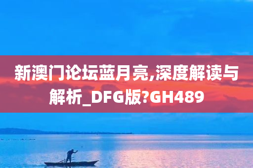 新澳门论坛蓝月亮,深度解读与解析_DFG版?GH489