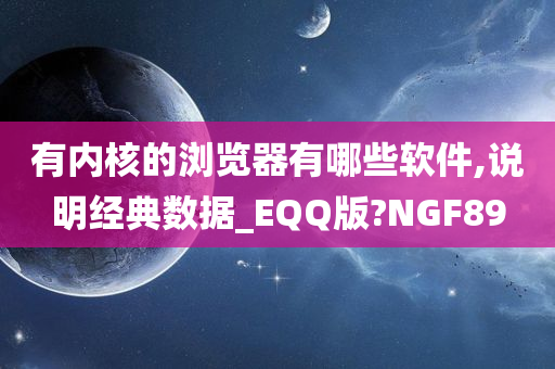 有内核的浏览器有哪些软件,说明经典数据_EQQ版?NGF89