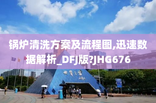 锅炉清洗方案及流程图,迅速数据解析_DFJ版?JHG676