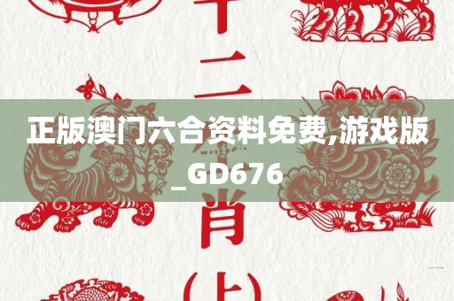 正版澳门六合资料免费,游戏版_GD676