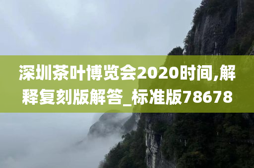 深圳茶叶博览会2020时间,解释复刻版解答_标准版78678