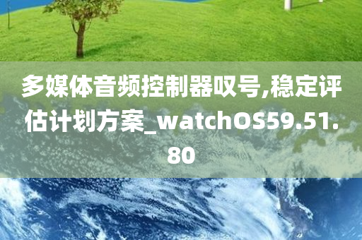 多媒体音频控制器叹号,稳定评估计划方案_watchOS59.51.80