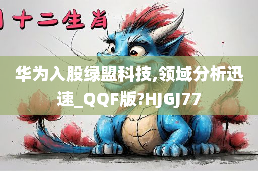 华为入股绿盟科技,领域分析迅速_QQF版?HJGJ77