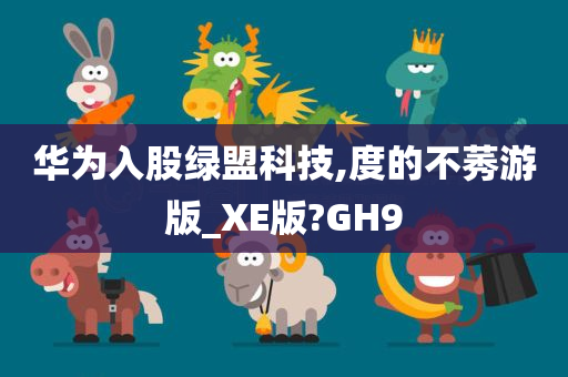 华为入股绿盟科技,度的不莠游版_XE版?GH9