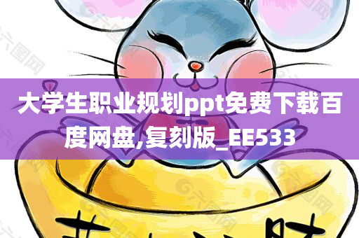 大学生职业规划ppt免费下载百度网盘,复刻版_EE533