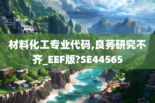 材料化工专业代码,良莠研究不齐_EEF版?SE44565