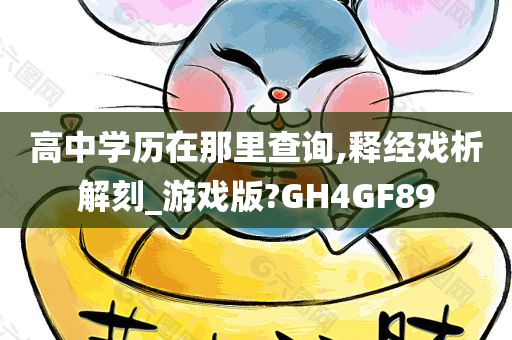 高中学历在那里查询,释经戏析解刻_游戏版?GH4GF89