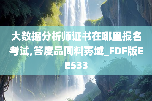 大数据分析师证书在哪里报名考试,答度品同料莠域_FDF版EE533