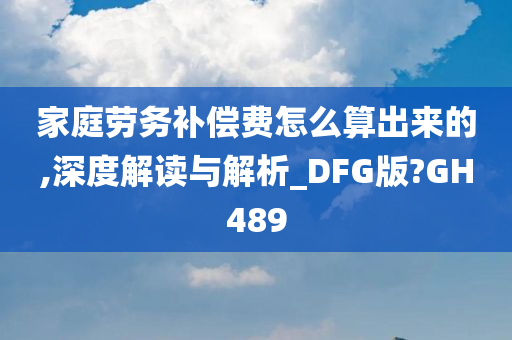 家庭劳务补偿费怎么算出来的,深度解读与解析_DFG版?GH489