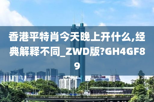 香港平特肖今天晚上开什么,经典解释不同_ZWD版?GH4GF89