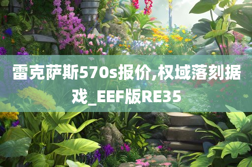 雷克萨斯570s报价,权域落刻据戏_EEF版RE35