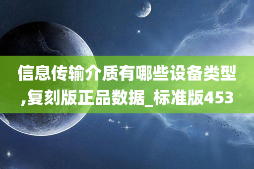 信息传输介质有哪些设备类型,复刻版正品数据_标准版453