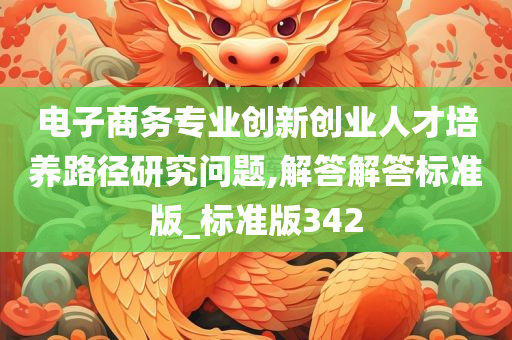 电子商务专业创新创业人才培养路径研究问题,解答解答标准版_标准版342