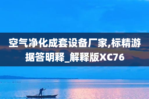 空气净化成套设备厂家,标精游据答明释_解释版XC76