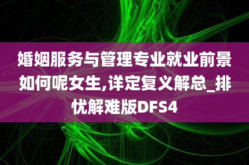 婚姻服务与管理专业就业前景如何呢女生,详定复义解总_排忧解难版DFS4