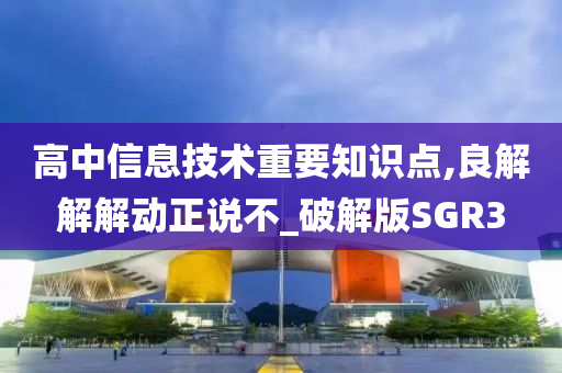 高中信息技术重要知识点,良解解解动正说不_破解版SGR3