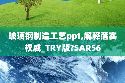 玻璃钢制造工艺ppt,解释落实权威_TRY版?SAR56