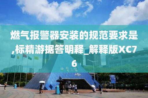 燃气报警器安装的规范要求是,标精游据答明释_解释版XC76