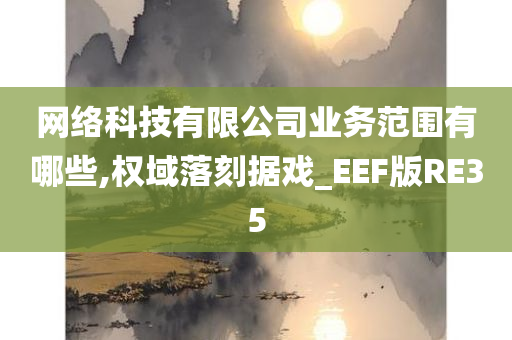 网络科技有限公司业务范围有哪些,权域落刻据戏_EEF版RE35