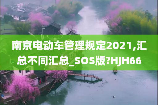 南京电动车管理规定2021,汇总不同汇总_SOS版?HJH66