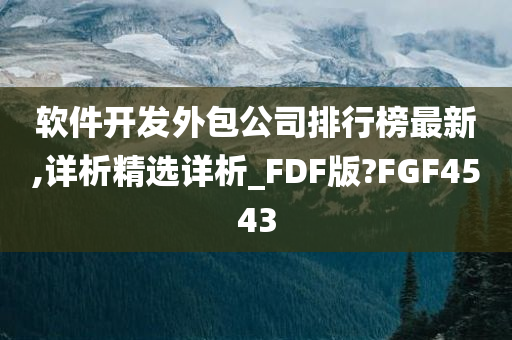 软件开发外包公司排行榜最新,详析精选详析_FDF版?FGF4543