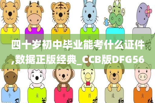 四十岁初中毕业能考什么证件,数据正版经典_CCB版DFG56