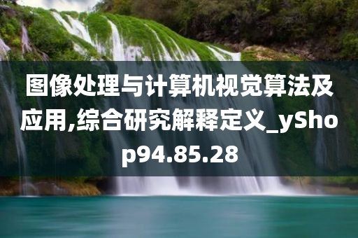 图像处理与计算机视觉算法及应用,综合研究解释定义_yShop94.85.28