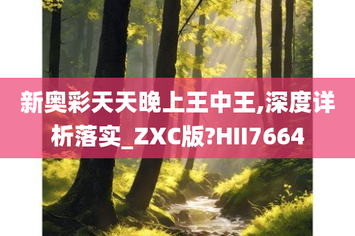 新奥彩天天晚上王中王,深度详析落实_ZXC版?HII7664