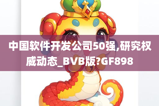 中国软件开发公司50强,研究权威动态_BVB版?GF898