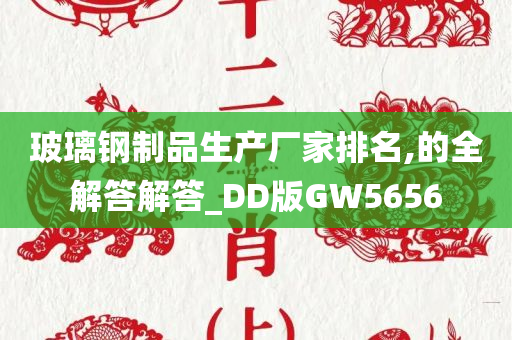 玻璃钢制品生产厂家排名,的全解答解答_DD版GW5656