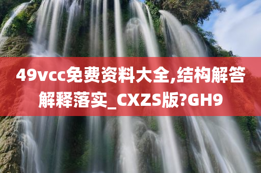 49vcc免费资料大全,结构解答解释落实_CXZS版?GH9