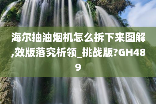 海尔抽油烟机怎么拆下来图解,效版落究析领_挑战版?GH489