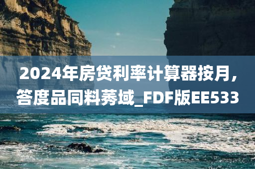 2024年房贷利率计算器按月,答度品同料莠域_FDF版EE533