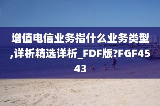 增值电信业务指什么业务类型,详析精选详析_FDF版?FGF4543