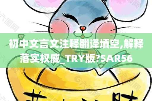 初中文言文注释翻译填空,解释落实权威_TRY版?SAR56