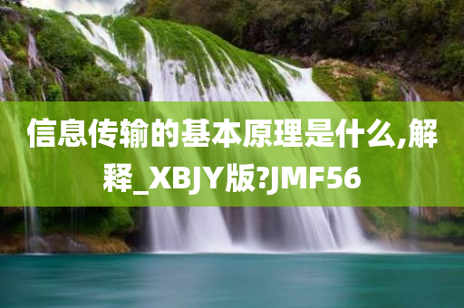 信息传输的基本原理是什么,解释_XBJY版?JMF56