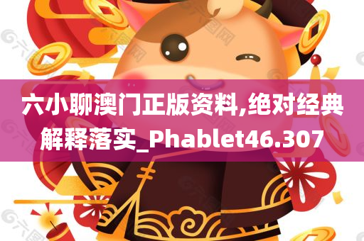 六小聊澳门正版资料,绝对经典解释落实_Phablet46.307