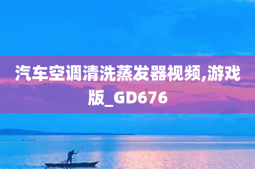 汽车空调清洗蒸发器视频,游戏版_GD676