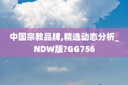 中国宗教品牌,精选动态分析_NDW版?GG756